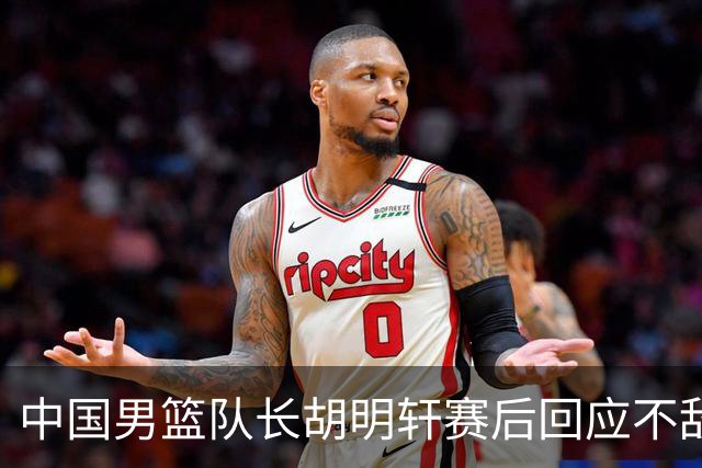 中国男篮队长胡明轩赛后回应不敌日本：我们没有对方拼得凶，在临场的一些应变上也没有比对方好